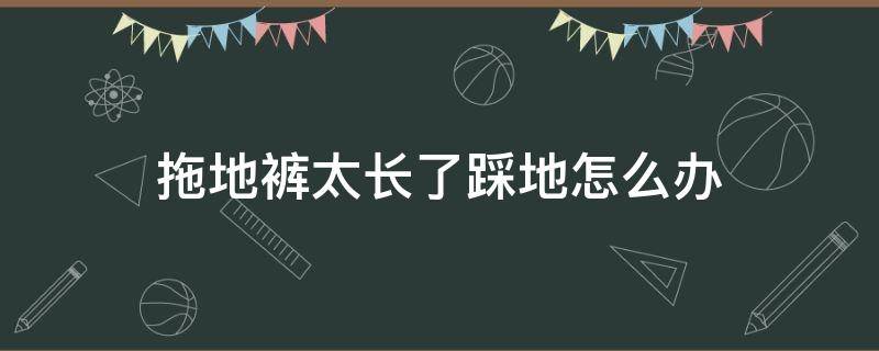 拖地裤太长了踩地怎么办 拖地裤裤脚踩脏怎么办