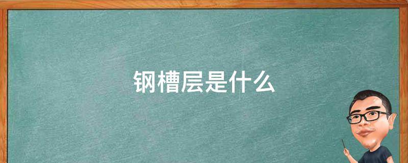 钢槽层是什么 钢槽层是什么?10楼