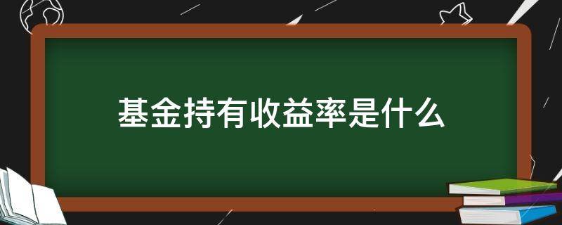 基金持有收益率是什么 基金持有收益率是什么意思