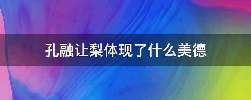 孔融让梨体现了什么美德 孔融让梨表现了什么美德