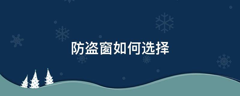 防盗窗如何选择 防盗窗做哪种最适用