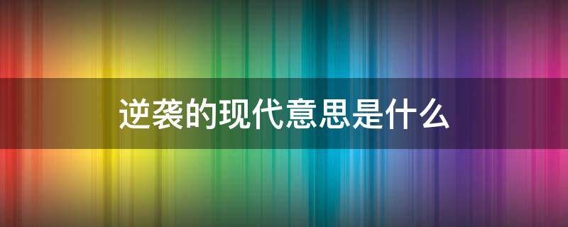 逆袭的现代意思是什么 逆袭 是什么意思