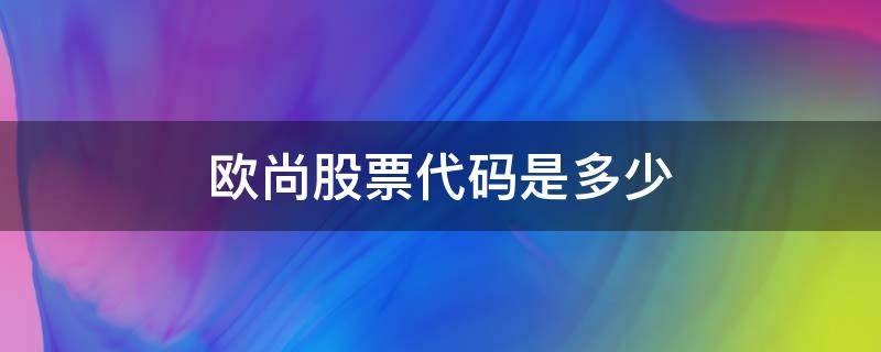 欧尚股票代码是多少 欧尚的股票