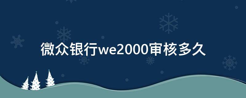 微众银行we2000审核多久（微众银行we2000审核多长时间）