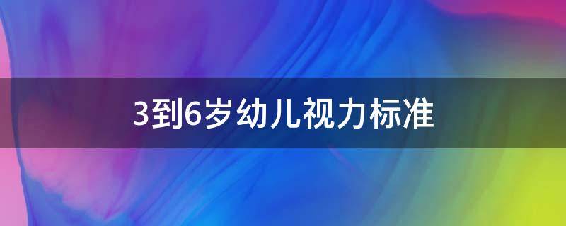 3到6岁幼儿视力标准 3到6岁幼儿视力标准5.0