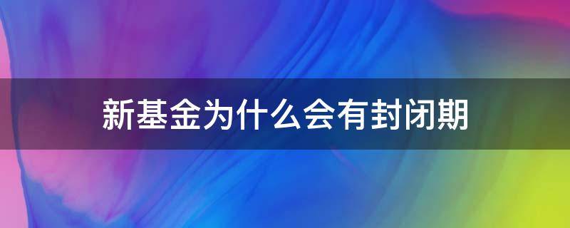 新基金为什么会有封闭期（新基金为何有封闭期）