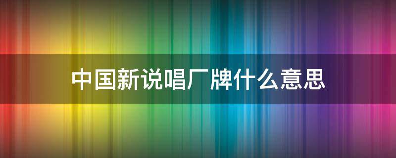 中国新说唱厂牌什么意思（中国新说唱的牌子是什么意思）