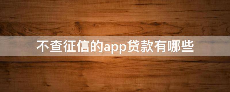 不查征信的app贷款有哪些 不需要查征信的贷款app