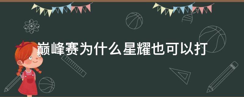 巅峰赛为什么星耀也可以打（为什么有的星耀也可以打巅峰赛）