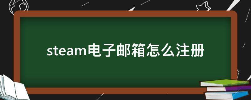 steam电子邮箱怎么注册（steam电子邮箱地址怎么注册）