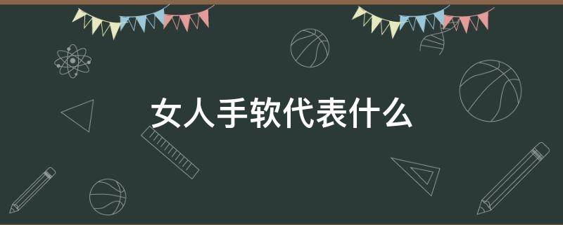 女人手软代表什么 女人手软代表什么意思