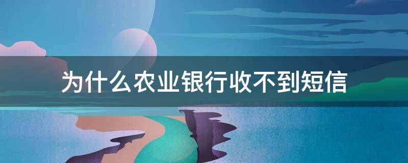 为什么农业银行收不到短信 为什么中国农业银行收不到短信