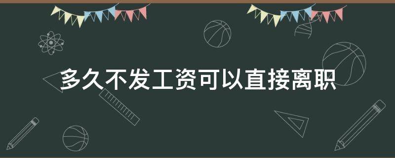 多久不发工资可以直接离职 不发工资可以直接离职吗