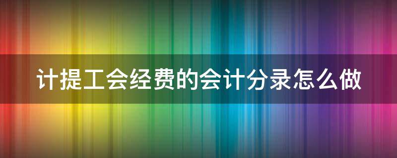 计提工会经费的会计分录怎么做 计提工会经费的会计分录怎么做账