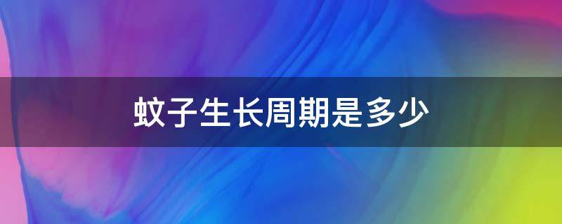 蚊子生长周期是多少 蚊子幼虫生长周期多少天