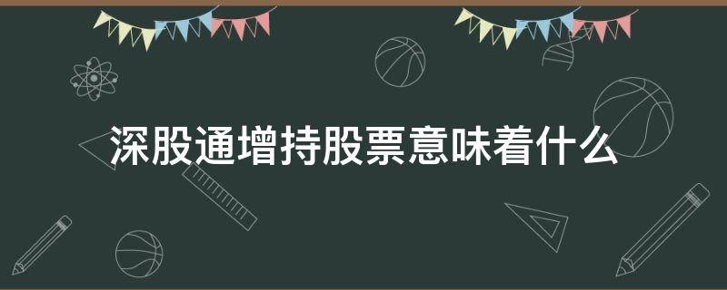 深股通增持股票意味着什么 深股通增持什么意思