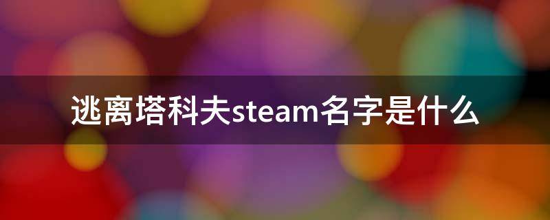 逃离塔科夫steam名字是什么 逃离塔科夫steam名称