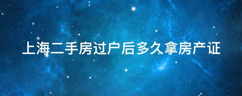 上海二手房过户后多久拿房产证 上海二手房交易过户几天能办好?