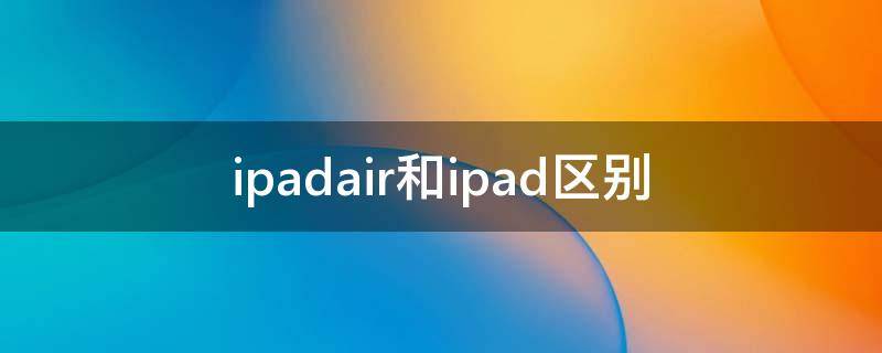 ipadair和ipad区别 ipadair和ipad区别 用pencil手感