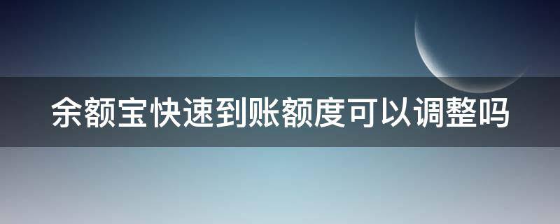 余额宝快速到账额度可以调整吗（余额宝快速到账的额度能提升吗）