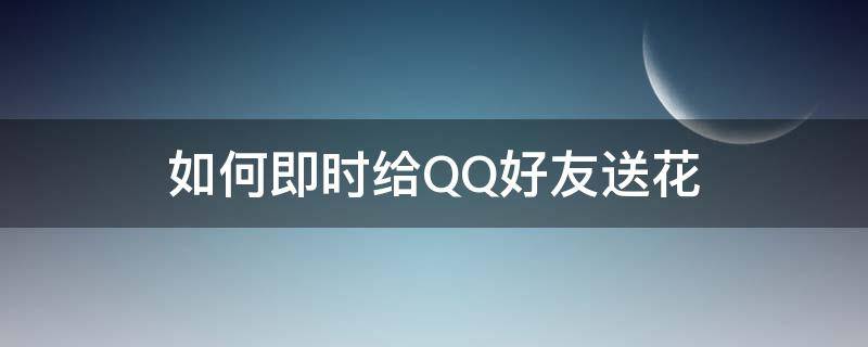 如何即时给QQ好友送花（QQ怎么送好友）