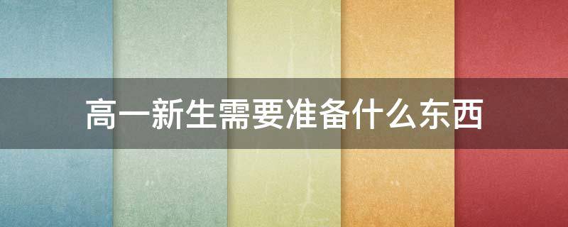 高一新生需要准备什么东西 高一新生需要准备什么东西可以带乎机吗