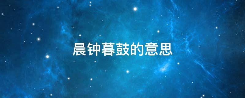 晨钟暮鼓的意思 晨钟暮鼓的意思是什么