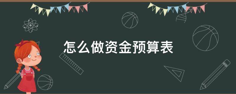 怎么做资金预算表（资金预算怎么写）