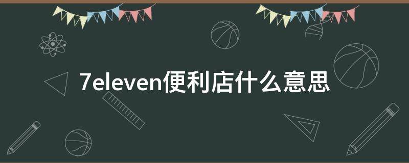 7eleven便利店什么意思（7eleven便利店商品列表）