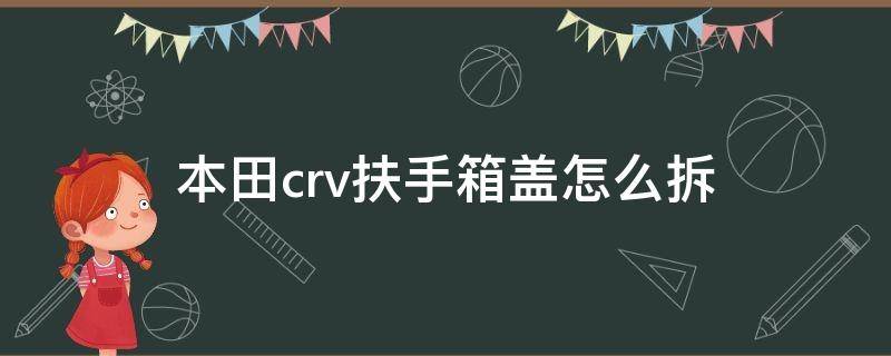 本田crv扶手箱盖怎么拆（本田crv的扶手箱怎么拆）