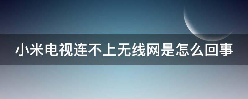 小米电视连不上无线网是怎么回事 小米电视连不上无线网是怎么回事儿