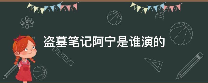 盗墓笔记阿宁是谁演的 盗墓笔记阿宁谁扮演的