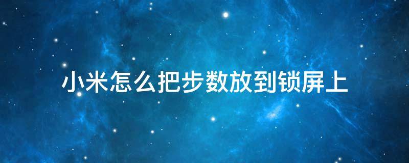 小米怎么把步数放到锁屏上（小米显示步数到锁屏）