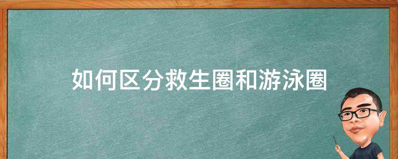 如何区分救生圈和游泳圈（泳圈和救生圈的区别）