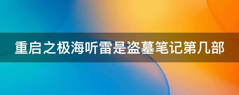 重启之极海听雷是盗墓笔记第几部 重启之极海听雷是盗墓笔记的第几部