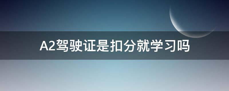 A2驾驶证是扣分就学习吗