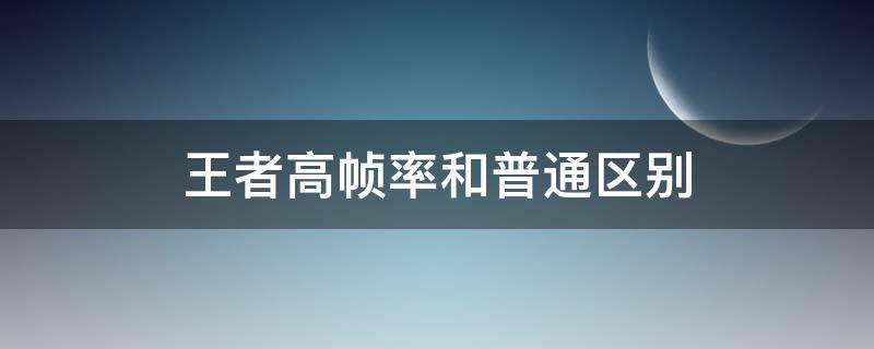 王者高帧率和普通区别（王者荣耀高帧率和普通帧率）