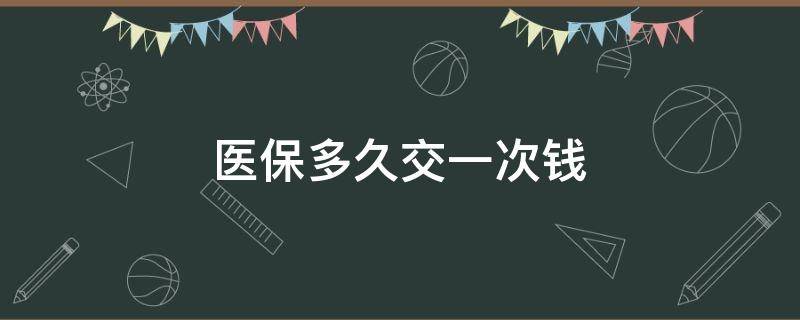 医保多久交一次钱 医保多久交一次钱交多少