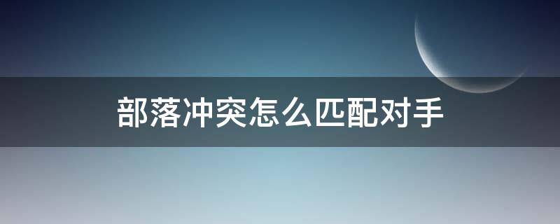 部落冲突怎么匹配对手（部落冲突怎么匹配对手的）