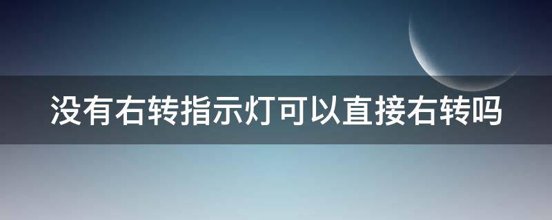 没有右转指示灯可以直接右转吗 在没有右转指示灯的情况下能右转吗