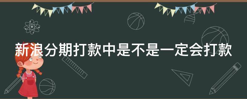 新浪分期打款中是不是一定会打款 新浪分期打款中是不是一定会下款