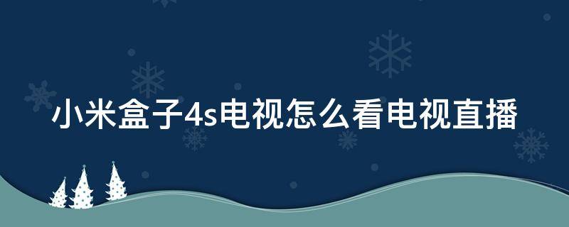 小米盒子4s电视怎么看电视直播（小米盒子4se怎么看电视直播视频）