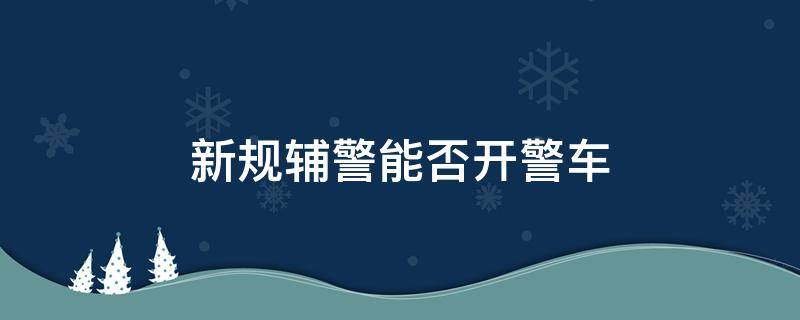 新规辅警能否开警车 辅警是否能开警车