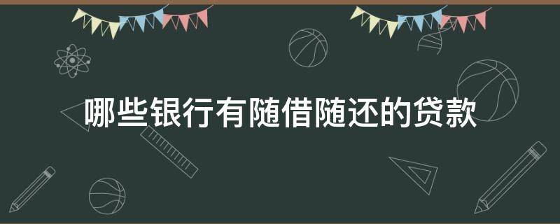 哪些银行有随借随还的贷款 哪种贷款可以随借随还