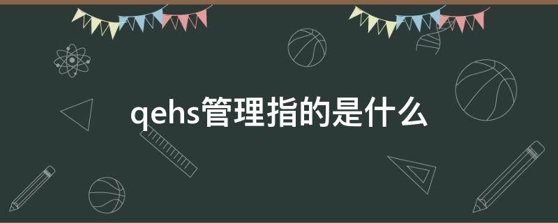 qehs管理指的是什么（qe管理体系什么意思）