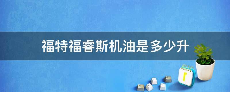 福特福睿斯机油是多少升 福特福睿斯机油加几升