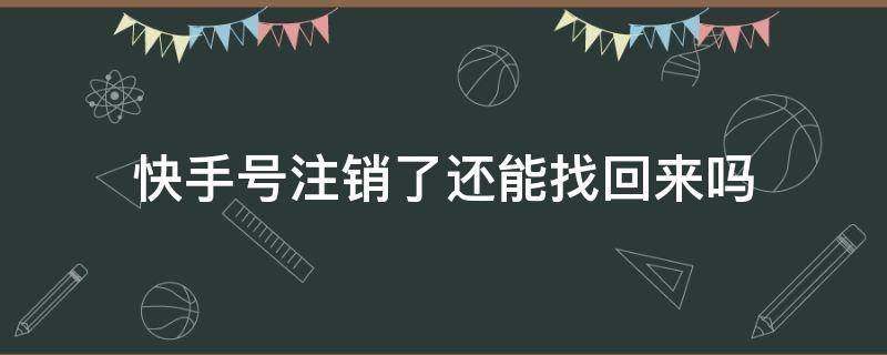 快手号注销了还能找回来吗（快手号注销了还能找回来吗里面有快比）