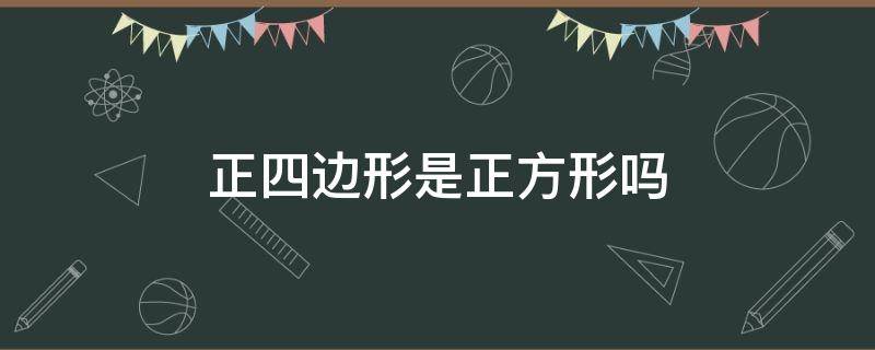 正四边形是正方形吗（正方体是四边形吗）