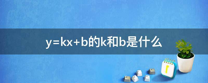 y=kx+b的k和b是什么 y=kx+bk和b是什么