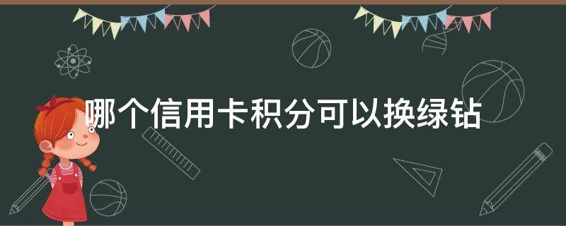 哪个信用卡积分可以换绿钻（积分兑换绿钻怎么没有）